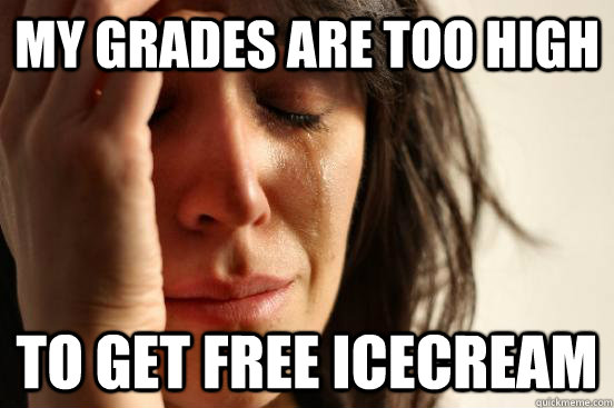 my grades are too high to get free icecream - First World Problems