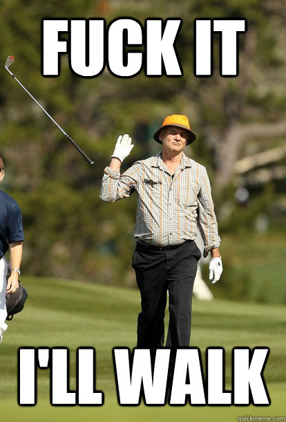 fuck it ill walk - Bill Murray