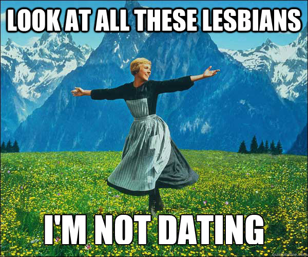look at all these lesbians im not dating - Sound of Music
