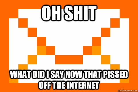 oh shit what did i say now that pissed off the internet -