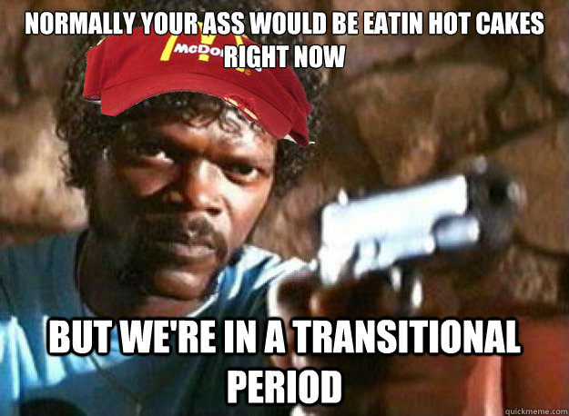 normally your ass would be eatin hot cakes right now but we - Mcdonalds Employee Jules