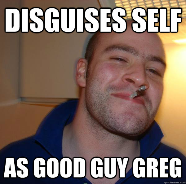 disguises self as good guy greg - Good Guy Greg