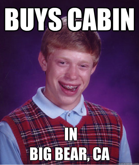 buys cabin in big bear ca - Bad Luck Brian