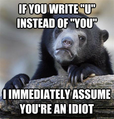 if you write u instead of you i immediately assume your - Confession Bear