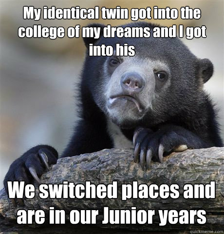 my identical twin got into the college of my dreams and i go - Confession Bear