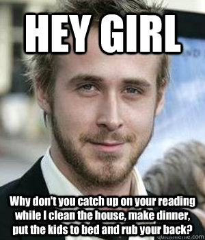 hey girl why dont you catch up on your reading while i clea - Ryan gosling