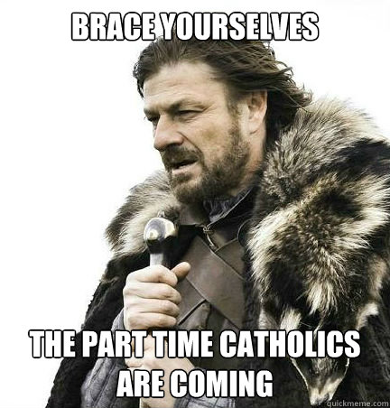 brace yourselves the part time catholics are coming - braceyouselves