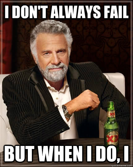 i dont always fail but when i do i - The Most Interesting Man In The World