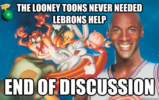 the looney toons never needed lebrons help end of discussion -