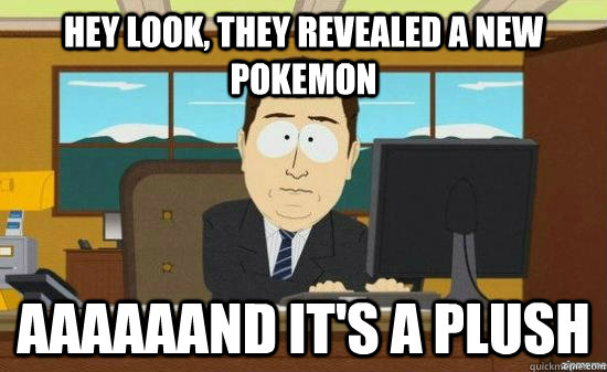 hey look they revealed a new pokemon aaaaaand its a plush - AAAAAAND ITS GONE