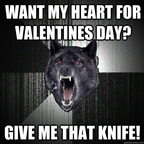 want my heart for valentines day give me that knife - Insanity Wolf