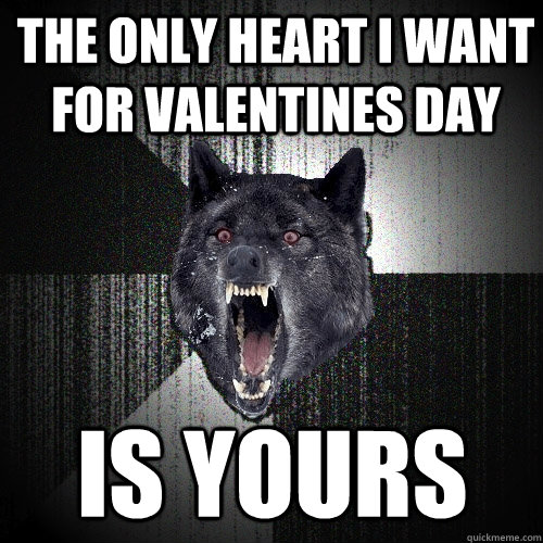 the only heart i want for valentines day is yours - Insanity Wolf