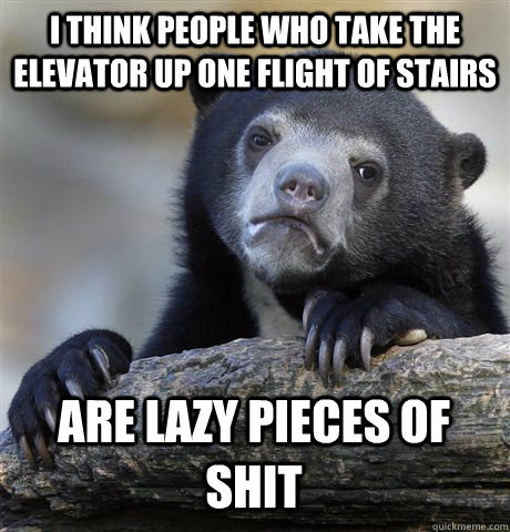 i think people who take the elevator up one flight of stairs - Confession Bear