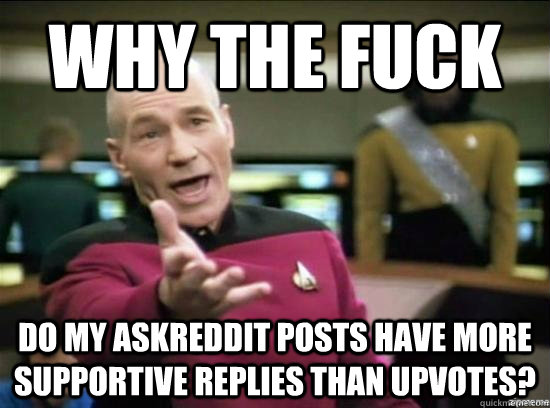 why the fuck do my askreddit posts have more supportive repl - Annoyed Picard HD