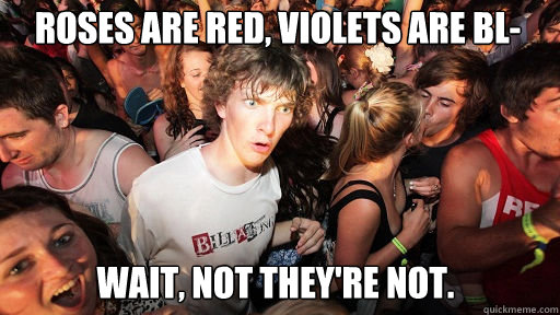 roses are red violets are bl wait not theyre not - Sudden Clarity Clarence