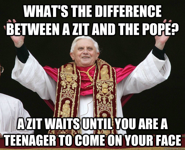 whats the difference between a zit and the pope a zit wait - Pope