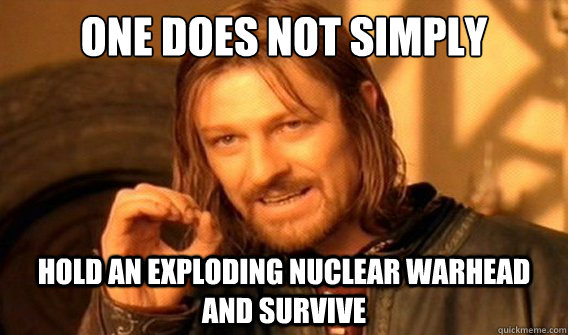 one does not simply hold an exploding nuclear warhead and su - onedoesnotsimply