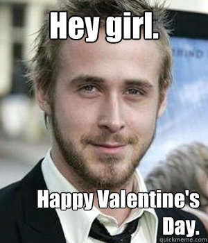 hey girl happy valentines day - Ryan gosling