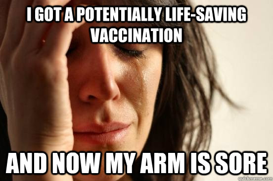 i got a potentially lifesaving vaccination and now my arm i - First World Problems