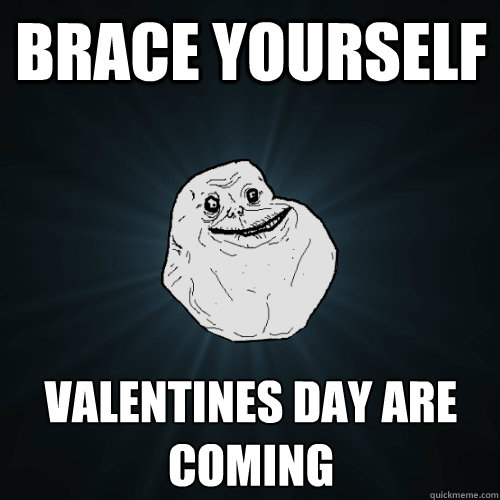 brace yourself valentines day are coming - Forever Alone