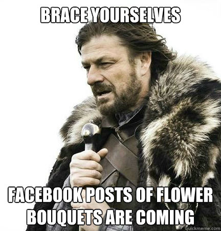 brace yourselves facebook posts of flower bouquets are comin - braceyouselves