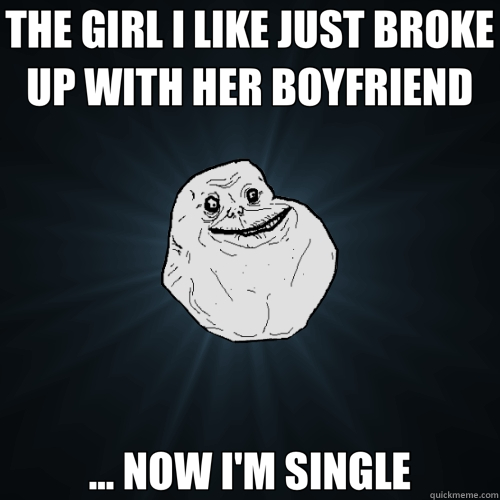 THE GIRL I LIKE JUST BROKE UP WITH HER BOYFRIEND ... NOW I'M - Forever Alone