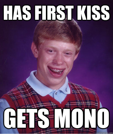 has first kiss gets mono - Bad Luck Brian