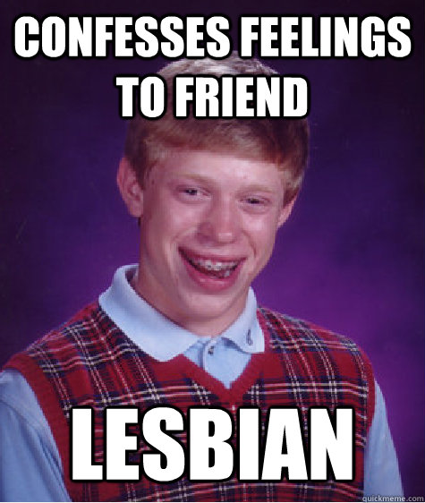 confesses feelings to friend lesbian - Bad Luck Brian