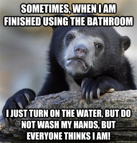 sometimes when i am finished using the bathroom i just turn - confessionbear
