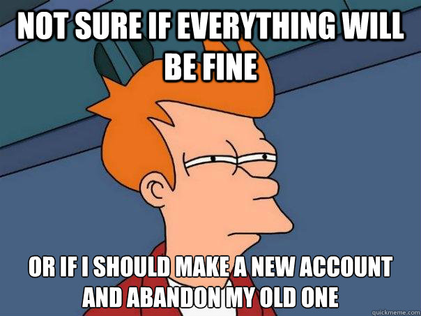 not sure if everything will be fine or if i should make a ne - Futurama Fry