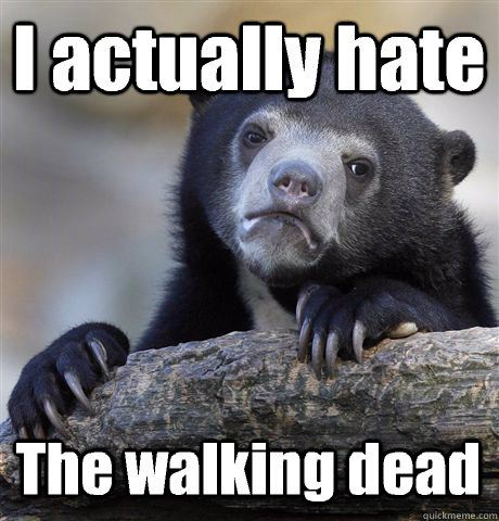 i actually hate the walking dead - Confession Bear