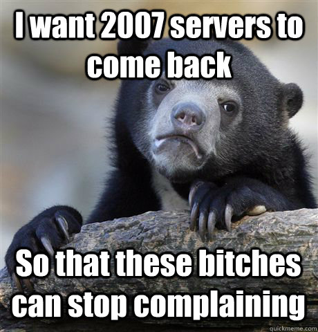 i want 2007 servers to come back so that these bitches can s - Confession Bear