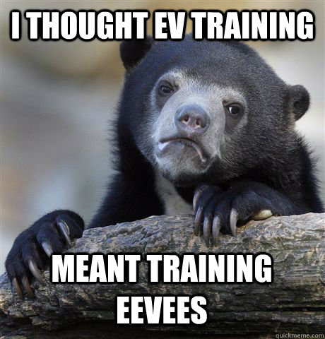 i thought ev training meant training eevees - Confession Bear
