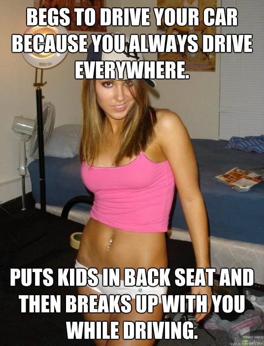 begs to drive your car because you always drive everywhere - scumbag girlfriend