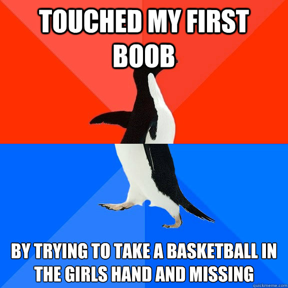 touched my first boob by trying to take a basketball in the - Socially Awesome Awkward Penguin