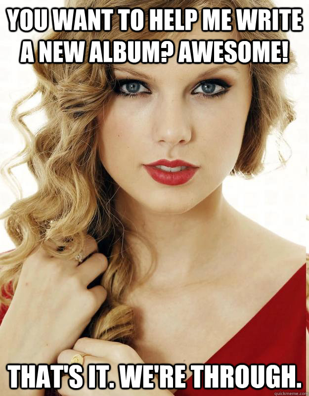 you want to help me write a new album awesome thats it w - Underly Attached Girlfriend