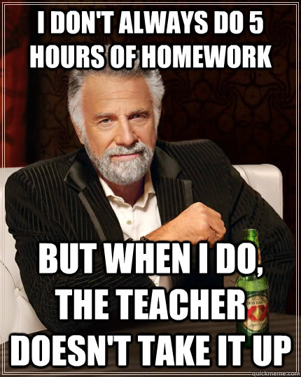 i dont always do 5 hours of homework but when i do the tea - The Most Interesting Man In The World