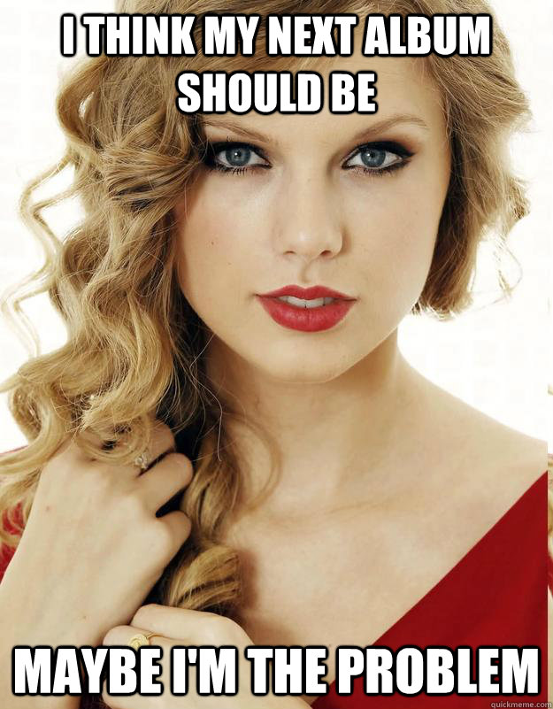 i think my next album should be maybe im the problem - Underly Attached Girlfriend