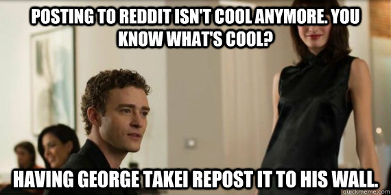 posting to reddit isnt cool anymore you know whats cool - Thesocialnetwork