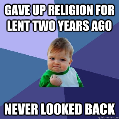 gave up religion for lent two years ago never looked back - Success Kid