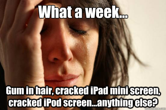 what a week gum in hair cracked ipad mini screen crack - First World Problems