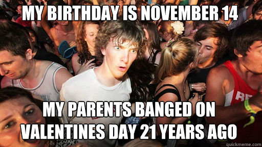 my birthday is november 14 my parents banged on valentines d - Sudden Clarity Clarence