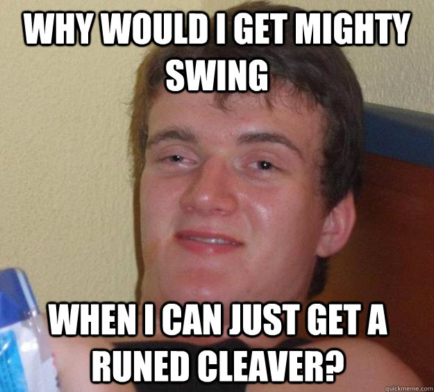 why would i get mighty swing when i can just get a runed cle - 10 Guy