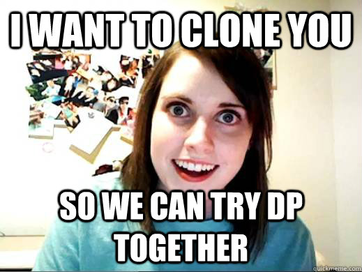 i want to clone you so we can try dp together - overlyattachedkiz
