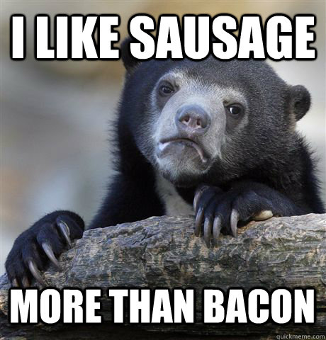 i like sausage more than bacon - Confession Bear