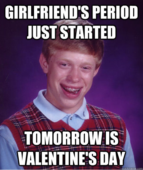 girlfriends period just started tomorrow is valentines day - Bad Luck Brian