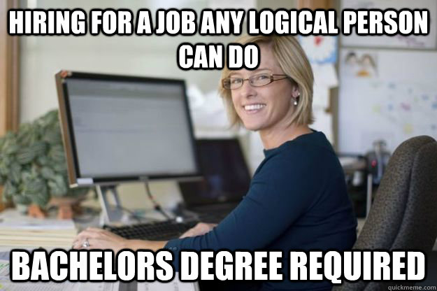 hiring for a job any logical person can do bachelors degree - Joyful Disappointer HR Manager