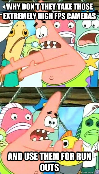 why dont they take those extremely high fps cameras and use - Push it somewhere else Patrick