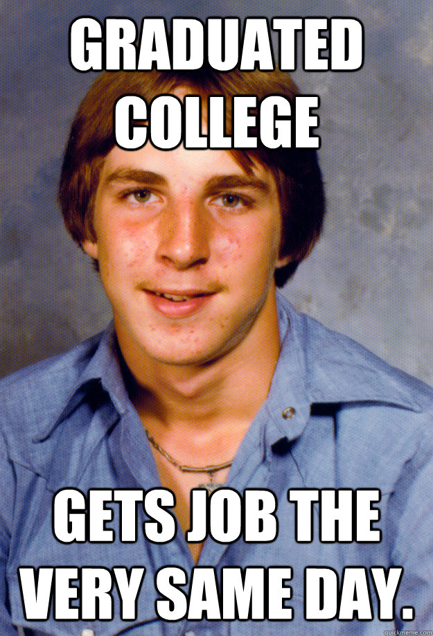graduated college gets job the very same day - Old Economy Steven