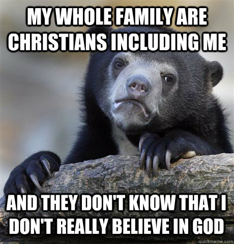 my whole family are christians including me and they dont k - Confession Bear